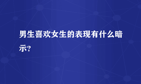 男生喜欢女生的表现有什么暗示？