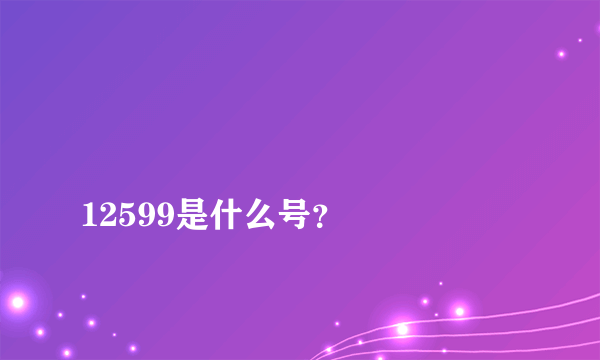 
12599是什么号？

