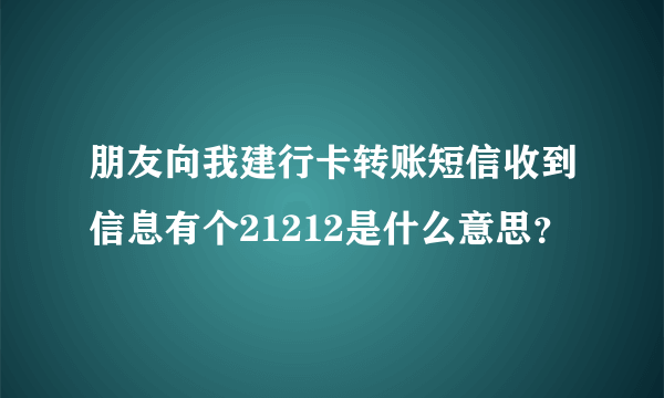 朋友向我建行卡转账短信收到信息有个21212是什么意思？