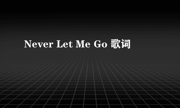 Never Let Me Go 歌词