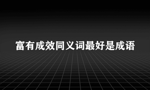 富有成效同义词最好是成语