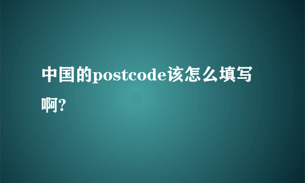 中国的postcode该怎么填写啊?