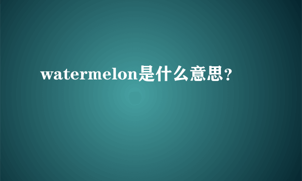 watermelon是什么意思？