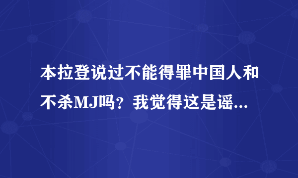 本拉登说过不能得罪中国人和不杀MJ吗？我觉得这是谣言，没根据。