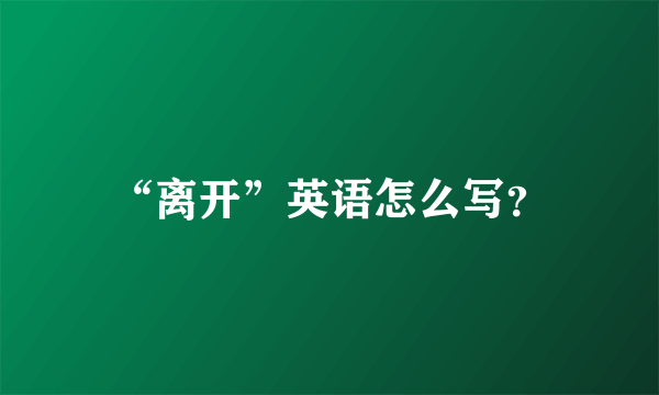 “离开”英语怎么写？