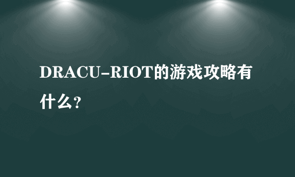 DRACU-RIOT的游戏攻略有什么？