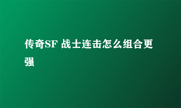 传奇SF 战士连击怎么组合更强