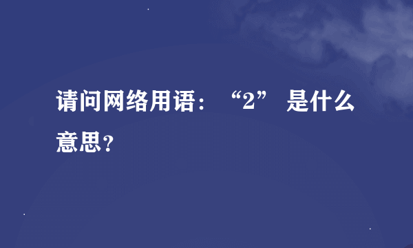 请问网络用语：“2” 是什么意思？