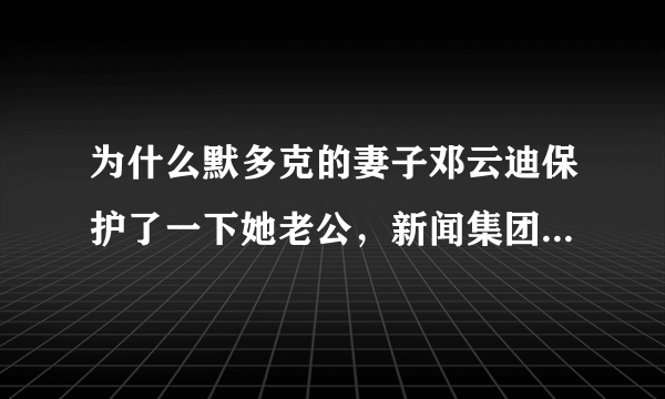 为什么默多克的妻子邓云迪保护了一下她老公，新闻集团的股票便会大涨6%？