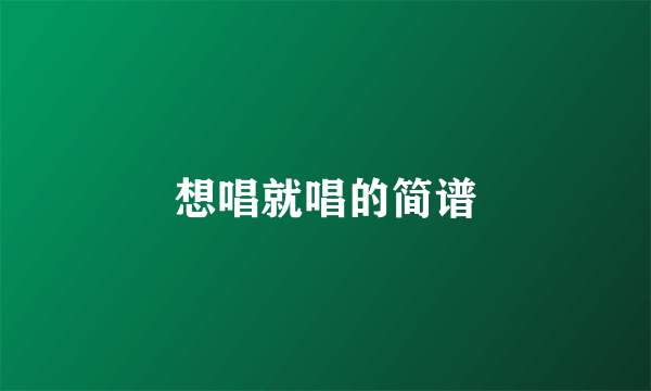 想唱就唱的简谱