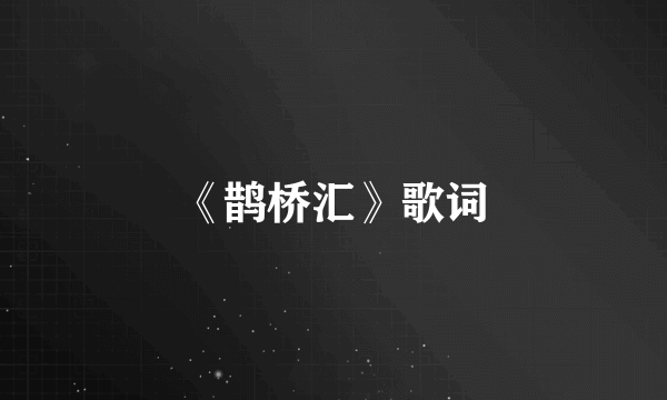 《鹊桥汇》歌词