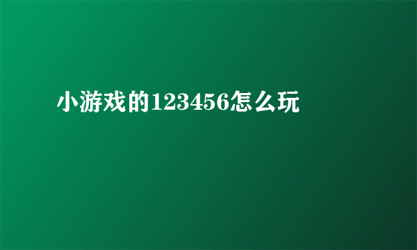小游戏的123456怎么玩