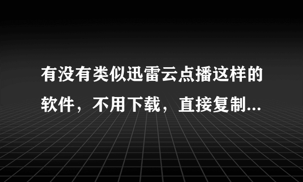 有没有类似迅雷云点播这样的软件，不用下载，直接复制下载链接，就可以马上看