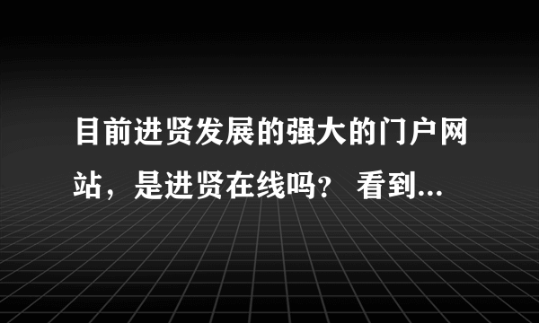 目前进贤发展的强大的门户网站，是进贤在线吗？ 看到里面的进贤论坛人气很旺呀。进贤商家的信息也很多！