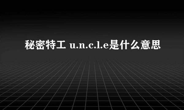 秘密特工 u.n.c.l.e是什么意思