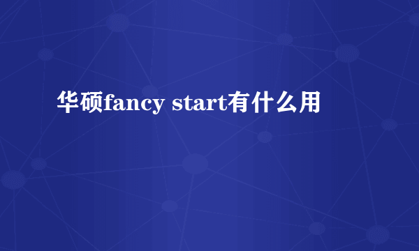华硕fancy start有什么用