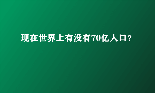 现在世界上有没有70亿人口？