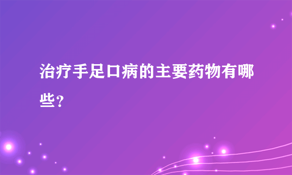 治疗手足口病的主要药物有哪些?