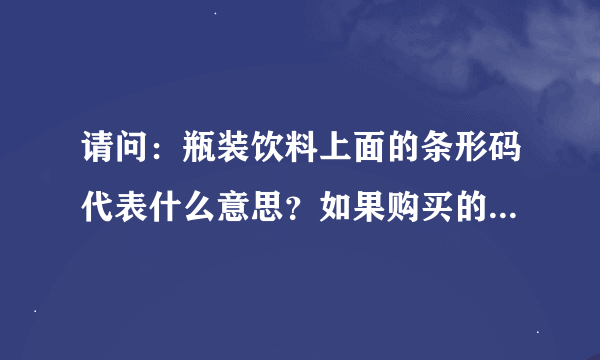 请问:瓶装饮料上面的条形码代表什么意思?如果购买的时候就是损坏的代表了什么??