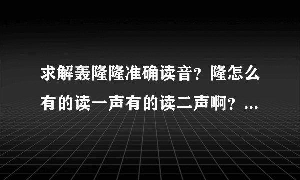 求解轰隆隆准确读音?隆怎么有的读一声有的读二声啊?有木有权威的帮帮忙啊