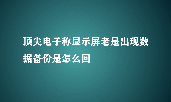 顶尖电子称显示屏老是出现数据备份是怎么回