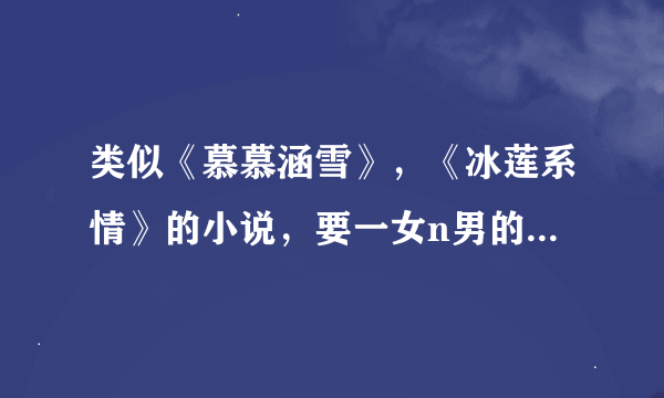 类似《慕慕涵雪》,《冰莲系情》的小说,要一女n男的,不要小白,要有绝世武功和绝色容颜,男主不少于6