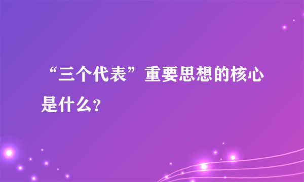 “三个代表”重要思想的核心是什么？