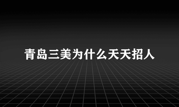 青岛三美为什么天天招人