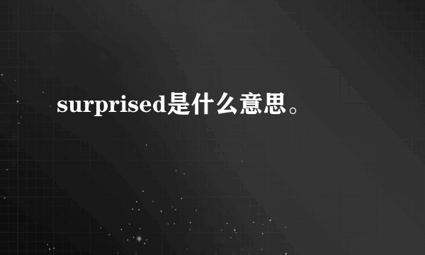 surprised是什么意思。