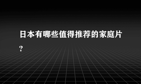 日本有哪些值得推荐的家庭片？