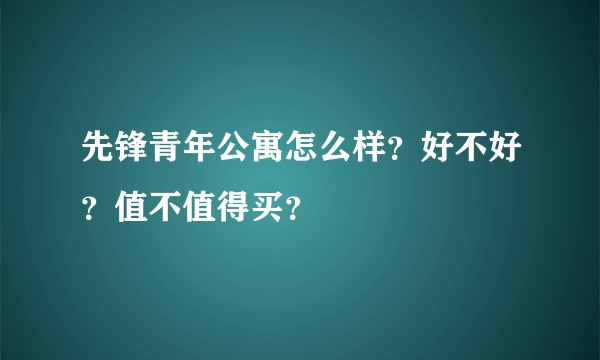 先锋青年公寓怎么样?好不好?值不值得买?