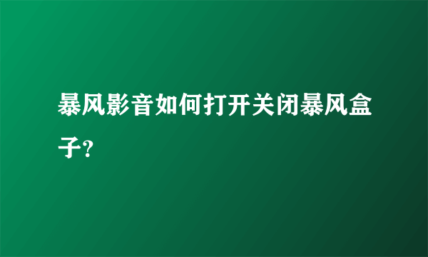 暴风影音如何打开关闭暴风盒子？