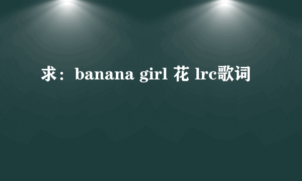 求：banana girl 花 lrc歌词