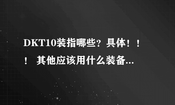 DKT10装指哪些?具体!!! 其他应该用什么装备? 怎样获得??