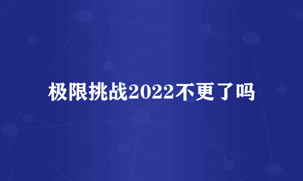 极限挑战2022不更了吗