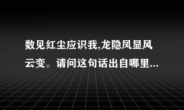 数见红尘应识我,龙隐凤显风云变。请问这句话出自哪里呢?出处出处。