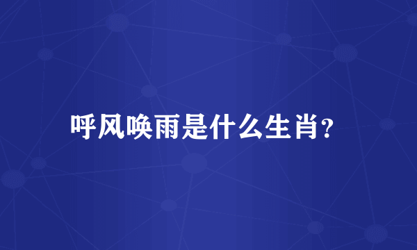 呼风唤雨是什么生肖？