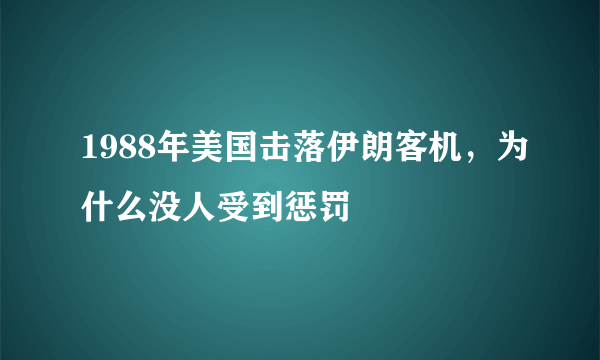 1988年美国击落伊朗客机,为什么没人受到惩罚