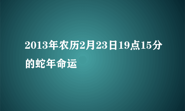 2013年农历2月23日19点15分的蛇年命运