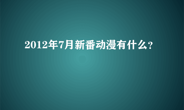 2012年7月新番动漫有什么?