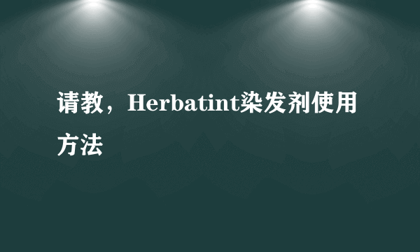 请教,Herbatint染发剂使用方法