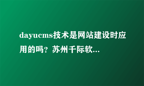 dayucms技术是网站建设时应用的吗?苏州千际软件有没有说明这项技术的创新之处在哪啊?