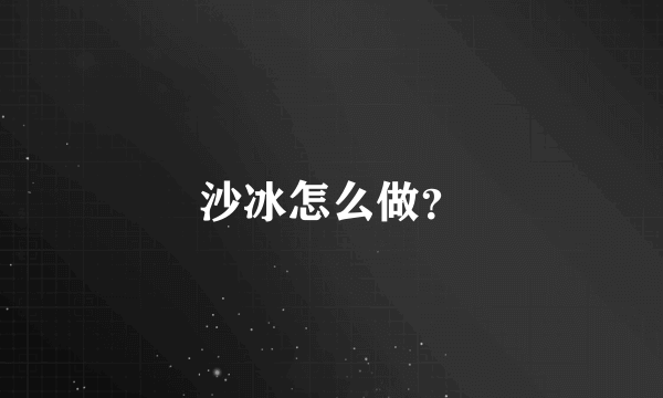 沙冰怎么做?