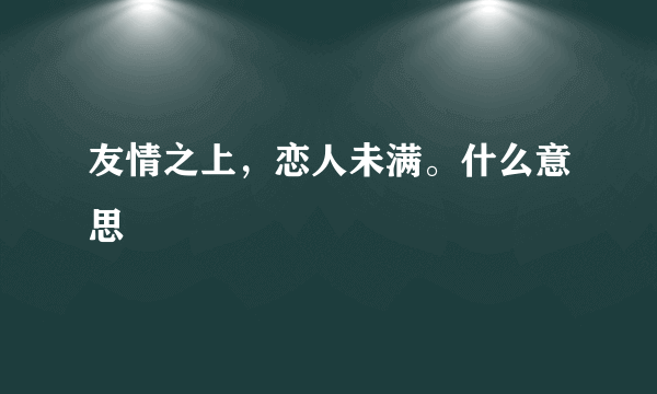 友情之上，恋人未满。什么意思