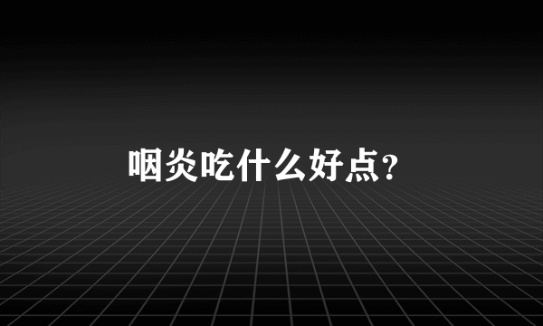 咽炎吃什么好点?