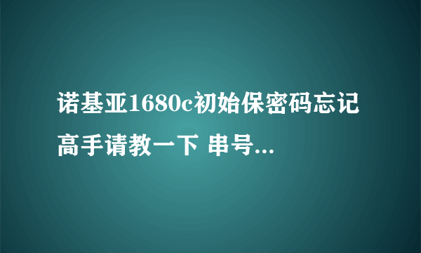 诺基亚1680c初始保密码忘记 高手请教一下 串号358025030694678