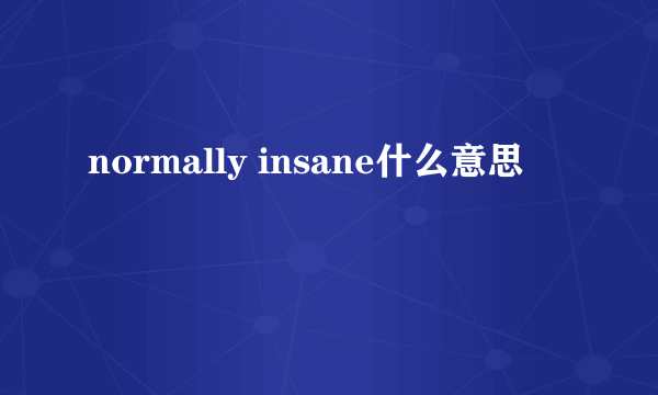 normally insane什么意思