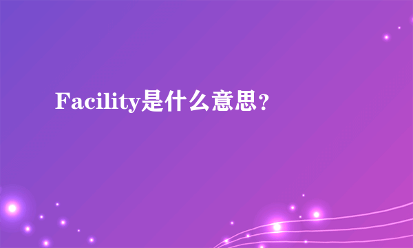 Facility是什么意思?