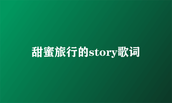 甜蜜旅行的story歌词