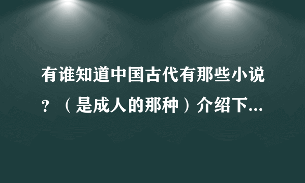 有谁知道中国古代有那些小说？（是成人的那种）介绍下，要有评价更好。
